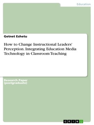cover image of How to Change Instructional Leaders' Perception. Integrating Education Media Technology in Classroom Teaching